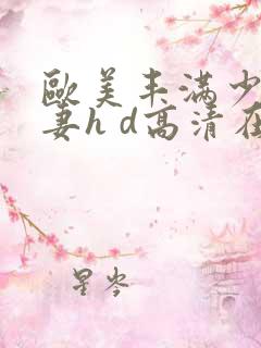 欧美丰满少妇人妻h d高清在线