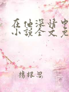 在他深情中陨落小说全文免费阅读