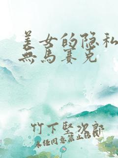 美女的隐私部位无马赛克