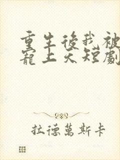 重生后我被总裁宠上天短剧大结局