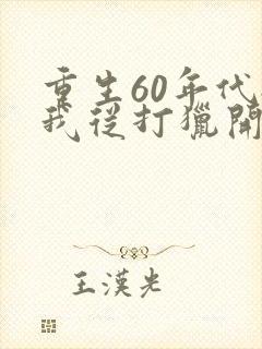 重生60年代:我从打猎开始发家致富正版