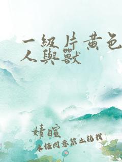 一级片黄色录像人与兽