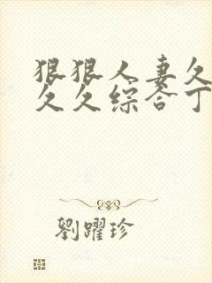 狠狠人妻久久久久久综合丁香