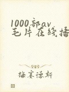 1000部av毛片在线播放