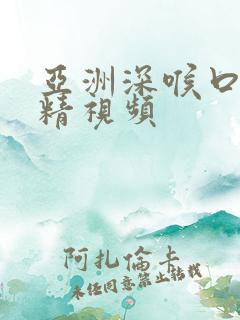 亚洲深喉口爆吞精视频