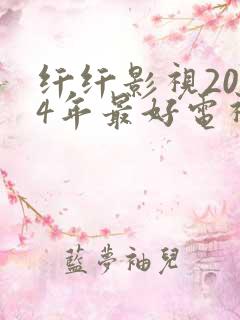 纤纤影视2024年最好电视剧在