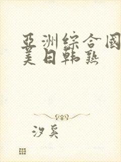 亚洲综合国产欧美日韩熟