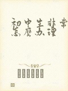 初中生非常叛逆怎么办理