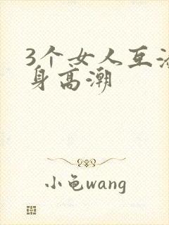 3个女人互添下身高潮