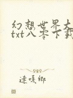 幻想世界大穿越txt八零下载