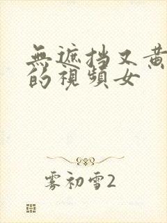 无遮挡又黄又爽的视频女