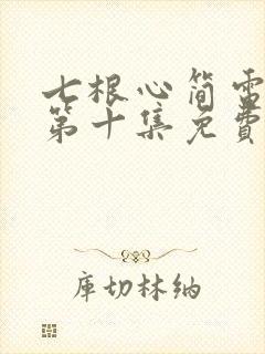 七根心简电视剧第十集免费观