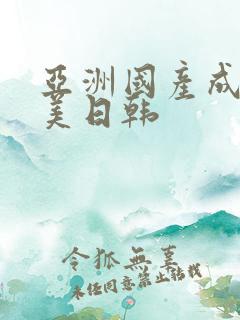 亚洲国产成人欧美日韩