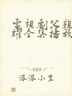 电视剧父亲的荣耀全集播放免费观看