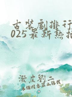 古装剧排行榜2025最新热播剧有哪些电视剧