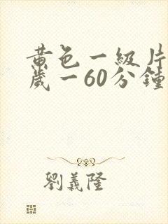 黄色一级片18岁一60分钟