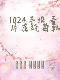 1024手机看片在线日韩