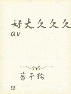 好大久久久嗯啊av