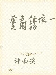 黄色录像一级片美国的