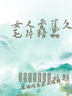 女人香蕉久久毛毛片精品