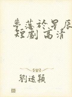 梦落于星辰之间 短剧 高清