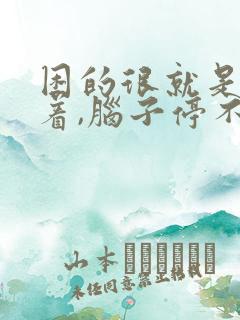 困的很就是睡不着,脑子停不下来