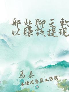 哪些聊天软件可以赚钱提现