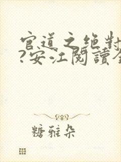 官道之绝对权力?安江阅读全文无窗口