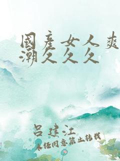 国产女人爽到高潮久久久