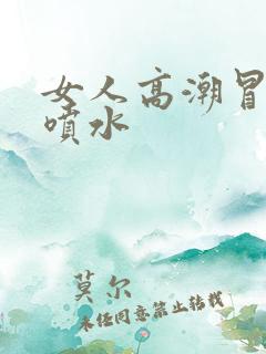 女人高潮冒白浆喷水