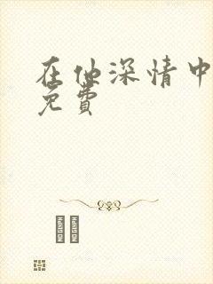 在他深情中陨落免费