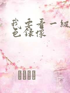 我要看一级片黄色录像