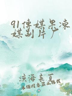 91传媒果冻传媒制片厂