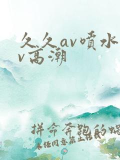 久久av喷水av高潮
