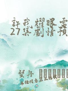 许我耀眼电视剧27集剧情预告