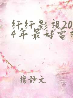 纤纤影视2024年最好电视剧电影网