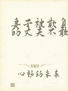 妻子被欺负懦弱的丈夫不敢言