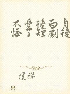 不爱后白月光后悔了短剧后续