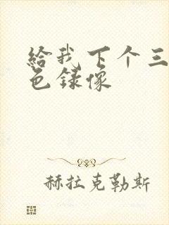 给我下个三级黄色录像