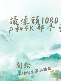 摄像头1080p和4k哪个更好