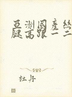 亚洲国产丝袜美腿高跟一二三区