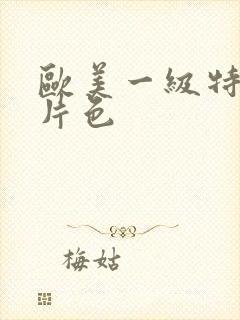 欧美一级特黄大片色