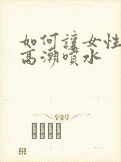 如何让女性快速高潮喷水