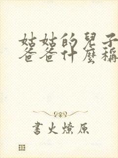 姑姑的儿子叫我爸爸什么称呼