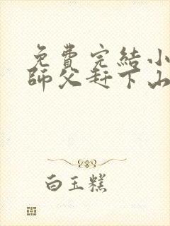 免费完结小说被师父赶下山去祸害师姐