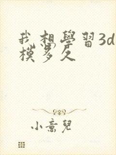 我想学习3d建模多久