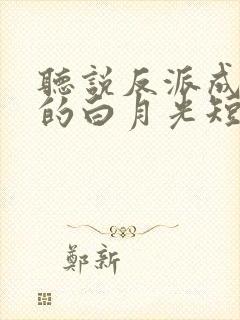 听说反派成了我的白月光短剧