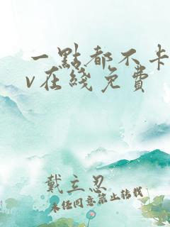 一点都不卡的av在线免费