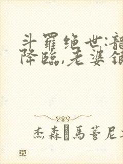 斗罗绝世:龙神降临,老婆银龙王