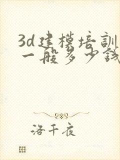 3d建模培训班一般多少钱